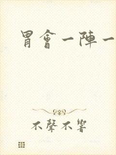 胃会一阵一阵痛