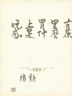 晚上胃里有灼热感是什么原因呢