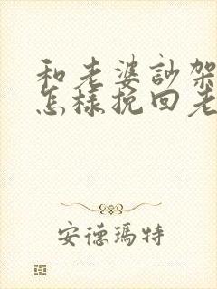 和老婆吵架了 怎样挽回老婆