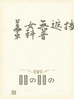 美女无遮挡无胸罩科普