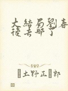 大结局刘春和最后去哪了