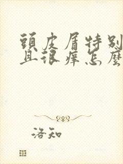 头皮屑特别多而且很痒怎么办