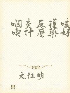 咽炎反复咳咳嗽吃什么药好