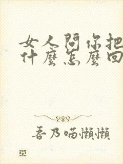 女人问你把她当什么怎么回答