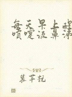 每天早上醒来打喷嚏流鼻涕白天又没事