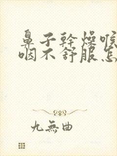 鼻子干燥喉咙吞咽不舒服怎么回事