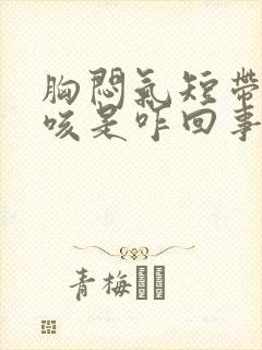 胸闷气短带点干咳是咋回事呢