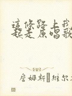 这条路上我们一起走原唱歌词封面