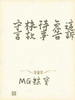 守株待兔这个寓言故事告诉了我们什么的道理