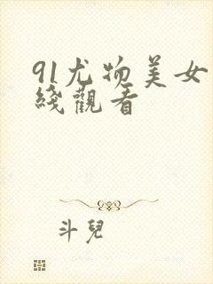 91尤物美女在线观看