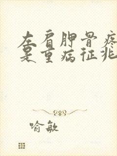 左肩胛骨疼可能是重病征兆