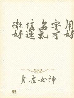 微信名字用什么好运气才好