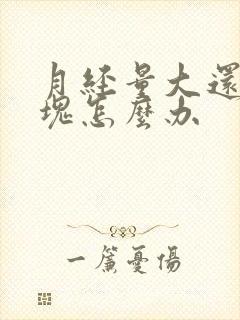 月经量大还有血块怎么办