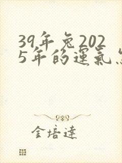 39年兔2025年的运气怎么样