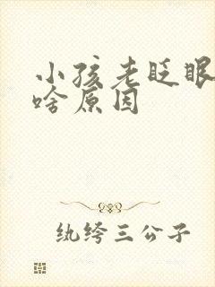 小孩老眨眼睛是啥原因