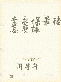 李永保最后结局怎么样