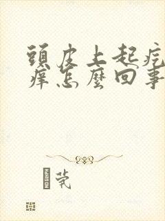 头皮上起疙瘩还痒怎么回事