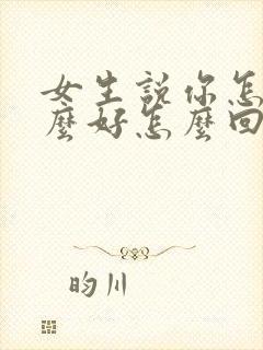 女生说你怎么那么好怎么回复