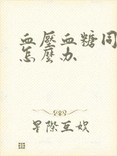 血压血糖同时高怎么办