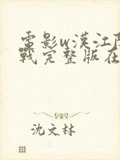 电影w汉江阻击战完整版在线播放