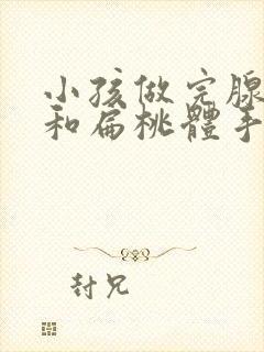 小孩做完腺样体和扁桃体手术后多久恢复