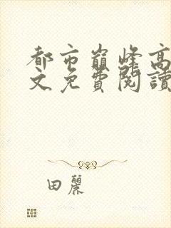 都市巅峰高手全文免费阅读