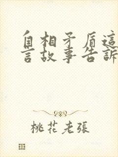 自相矛盾这个寓言故事告诉我们什么道理呢