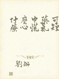 什么中药可以治疗心慌气短封面