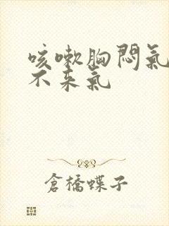 咳嗽胸闷气短上不来气