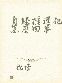 月经推迟犯困是怎么回事