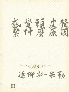 感觉头皮发麻发紧什么原因造成的