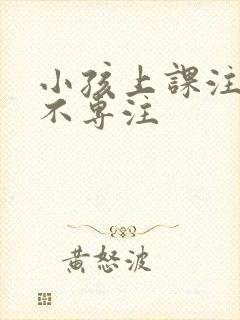 小孩上课注意力不专注