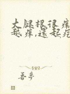 大腿根很痒越抓越痒,还起疙瘩