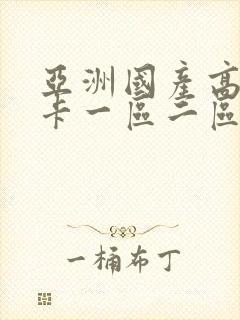 亚洲国产高清不卡一区二区