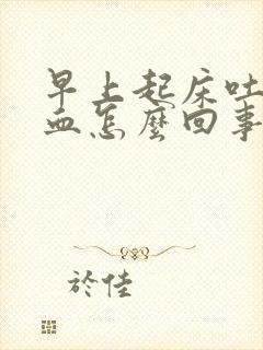 早上起床吐痰有血怎么回事