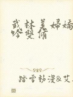 武林美妇娇呻浪吟双修