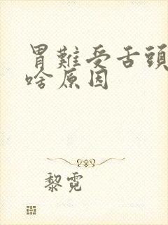 胃难受舌头麻是啥原因