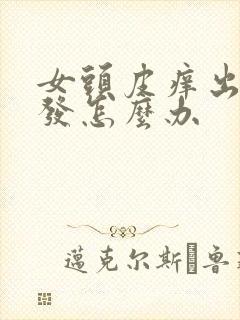 女头皮痒出油掉发怎么办