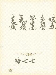 支气管炎咳嗽吐黄痰怎么办