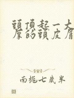 头顶起一大块厚厚的头皮屑是怎么回事