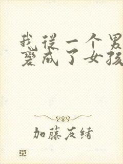 我从一个男孩子变成了女孩子