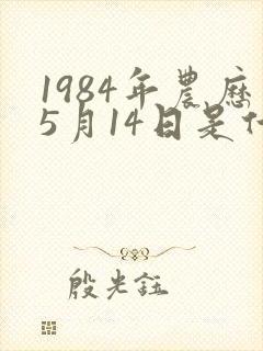 1984年农历5月14日是什么命