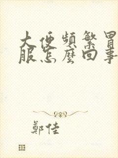 大便频繁胃不舒服怎么回事