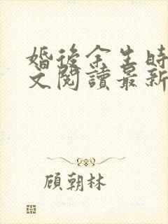 婚后余生时舒全文阅读最新章节