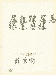 属龙跟属马的姻缘怎么样