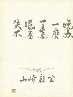 失眠了一晚上睡不着怎么办