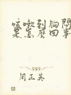 咳嗽到胸闷气短是怎么回事