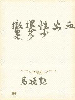 撤退性出血血量是多少