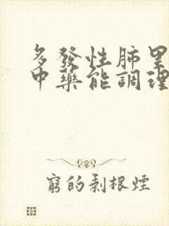 多发性肺里结节中药能调理好吗