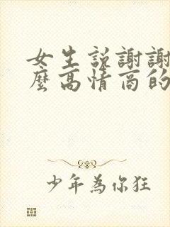 女生说谢谢你怎么高情商的回复